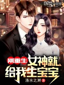 刚重生,女神就给我生宝宝